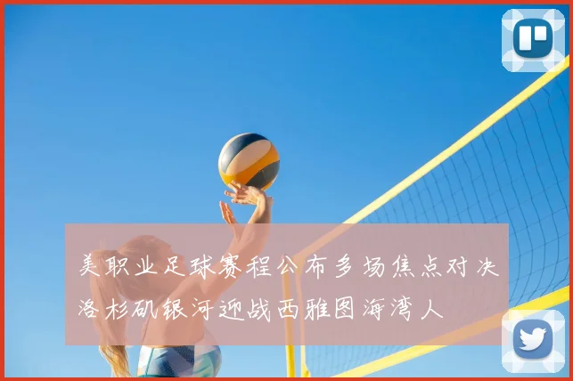 美职业足球赛程公布多场焦点对决洛杉矶银河迎战西雅图海湾人