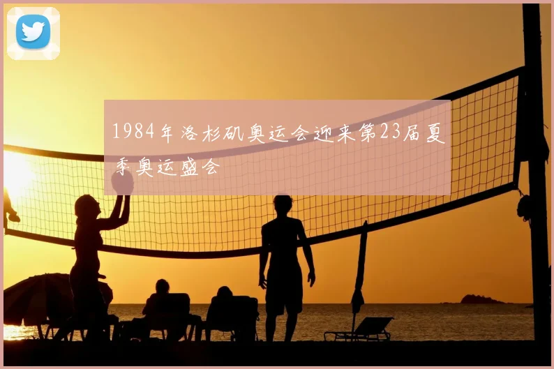 1984年洛杉矶奥运会迎来第23届夏季奥运盛会