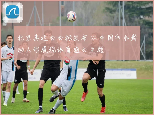 北京奥运会会标发布 以中国印和舞动人形展现体育盛会主题