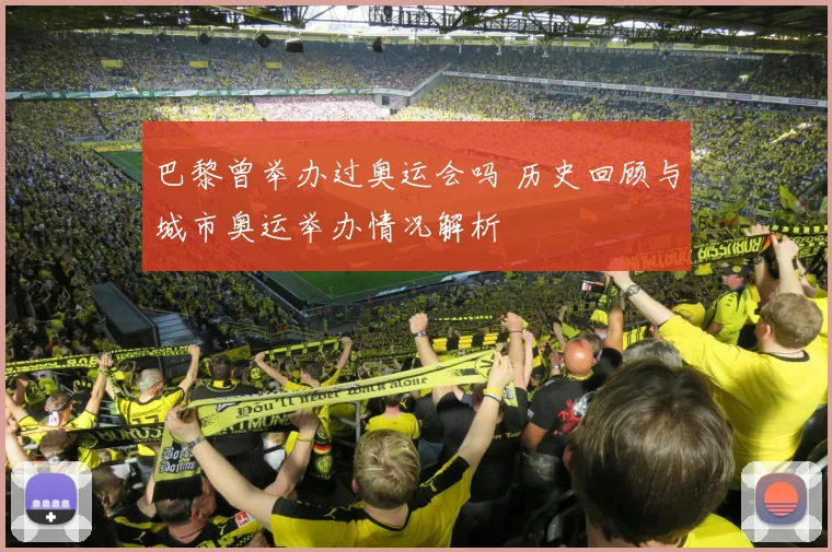 巴黎曾举办过奥运会吗 历史回顾与城市奥运举办情况解析