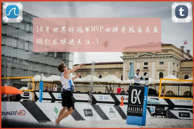 18年世界杯冠军MVP回顾夺冠高光表现引发球迷关注_1
