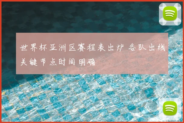 世界杯亚洲区赛程表出炉 各队出线关键节点时间明确