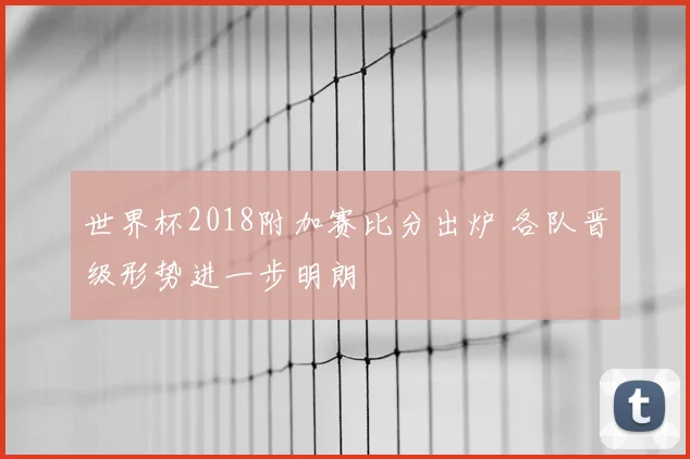 世界杯2018附加赛比分出炉 各队晋级形势进一步明朗