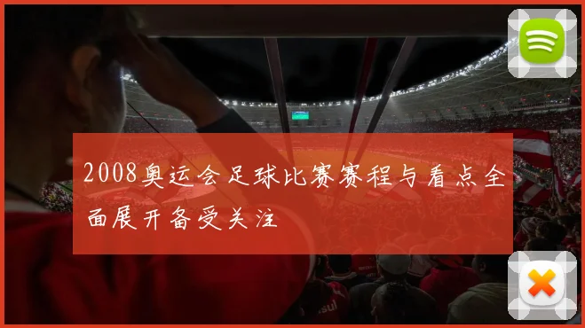 2008奥运会足球比赛赛程与看点全面展开备受关注