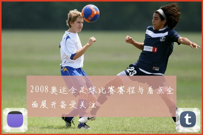 2008奥运会足球比赛赛程与看点全面展开备受关注