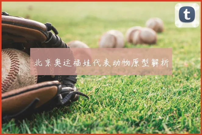 北京奥运福娃代表动物原型解析