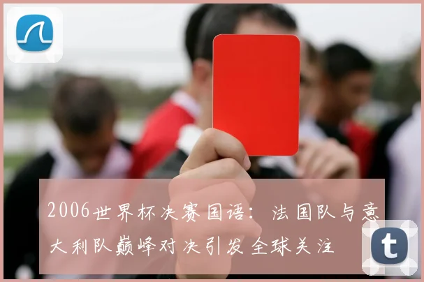 2006世界杯决赛国语：法国队与意大利队巅峰对决引发全球关注