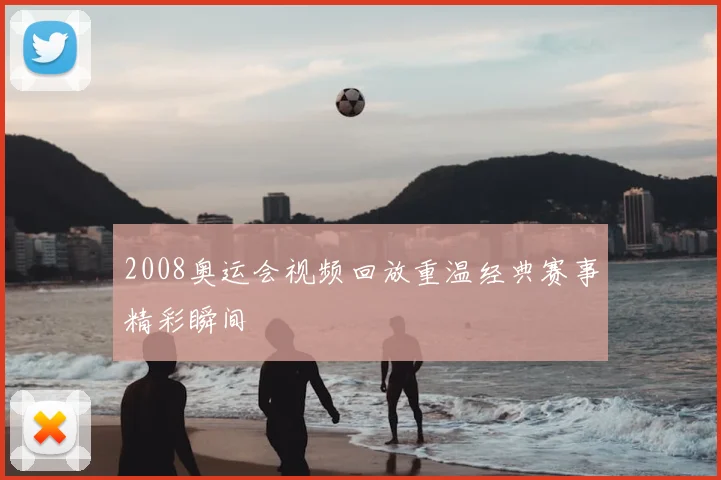 2008奥运会视频回放重温经典赛事精彩瞬间