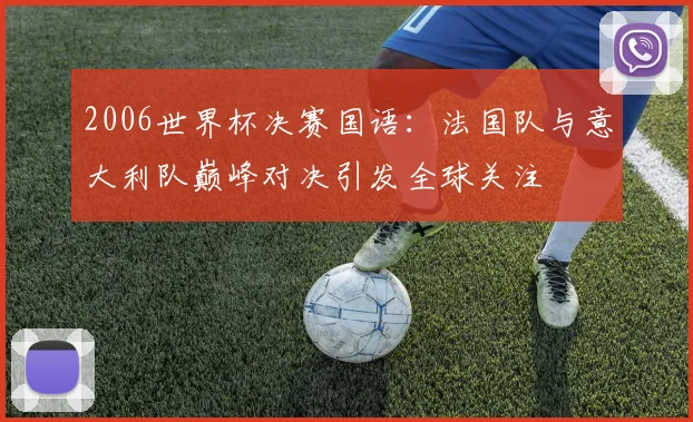 2006世界杯决赛国语：法国队与意大利队巅峰对决引发全球关注