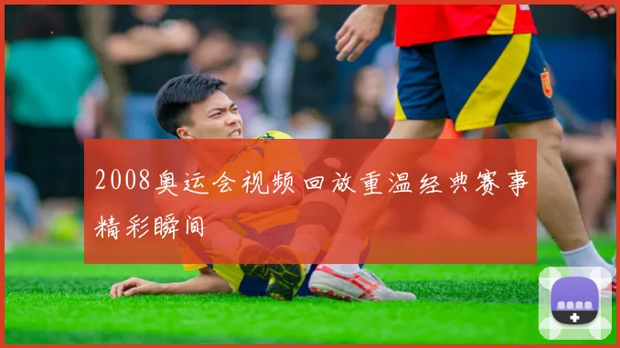 2008奥运会视频回放重温经典赛事精彩瞬间