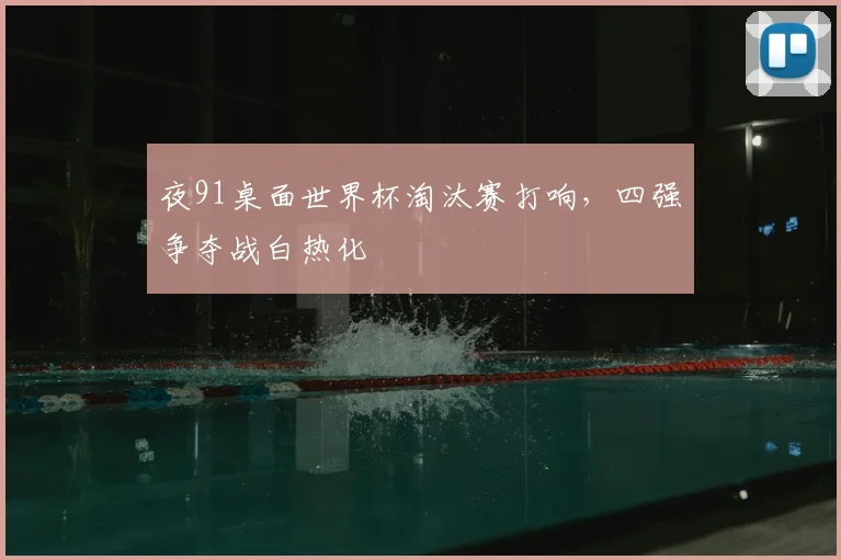 夜91桌面世界杯淘汰赛打响,四强争夺战白热化